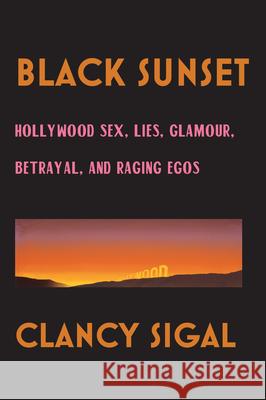 Black Sunset: Hollywood Sex, Lies, Glamour, Betrayal and Raging Egos Clancy Sigal 9781593766573