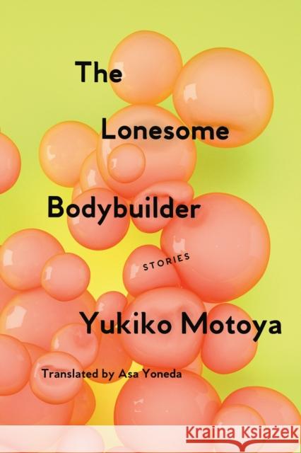 The Lonesome Bodybuilder: Stories Yukiko Motoya 9781593766788 Soft Skull Press