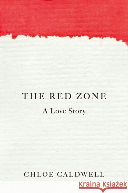 The Red Zone: A Love Story Chloe Caldwell 9781593766993 Soft Skull