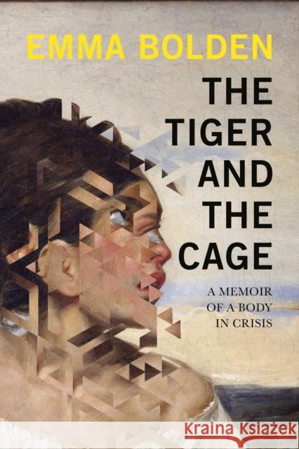 The Tiger and the Cage: A Memoir of a Body in Crisis Emma Bolden 9781593767235