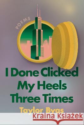 I Done Clicked My Heels Three Times: Poems Taylor Byas 9781593767419 Soft Skull