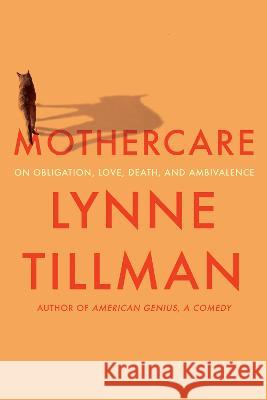 Mothercare: On Obligation, Love, Death, and Ambivalence Lynne Tillman 9781593767624