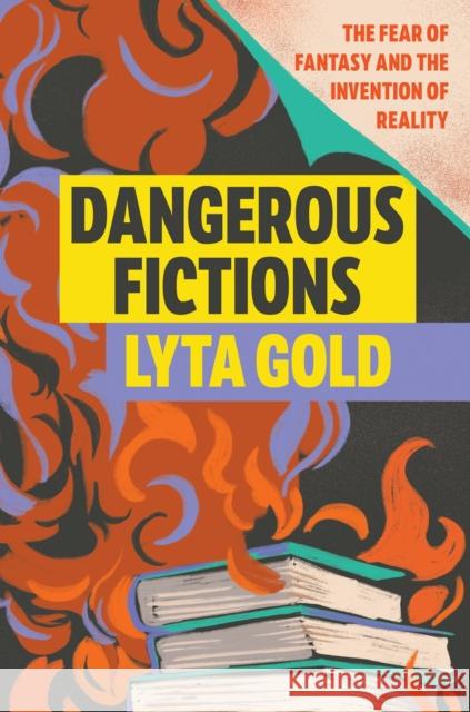 Dangerous Fictions: The Fear of Fantasy and the Invention of Reality Lyta Gold 9781593767709 Soft Skull Press