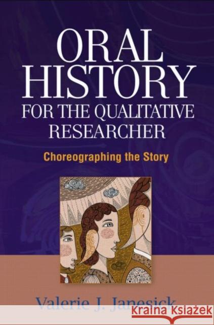 Oral History for the Qualitative Researcher: Choreographing the Story Janesick, Valerie J. 9781593850739