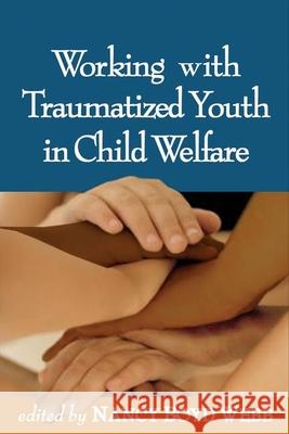 Working with Traumatized Youth in Child Welfare Nancy Boyd Webb James R. Dumpson 9781593852245