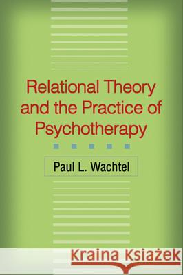 Relational Theory and the Practice of Psychotherapy Paul L. Wachtel 9781593856144 Guilford Publications