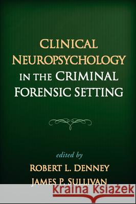 Clinical Neuropsychology in the Criminal Forensic Setting Robert L. Denney James P. Sullivan 9781593857219 Guilford Publications