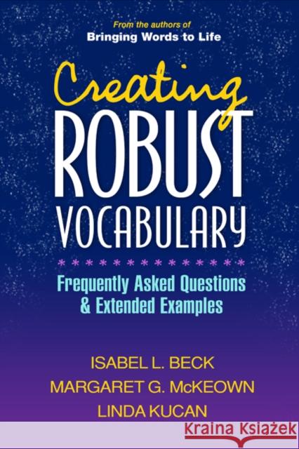 Creating Robust Vocabulary: Frequently Asked Questions and Extended Examples Isabel L. Beck Margaret G. McKeown Linda Kucan 9781593857530 Guilford Publications