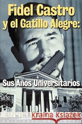 Fidel Castro y El Gatillo Alegre: Sus Anos Universitarios Ros, Enrique 9781593880064 Ediciones Universal