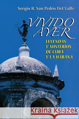 VIVIDO AYER, Leyendas y misterios de Cuba y La Habana Sergio San Pedro 9781593881290 Ediciones Universal