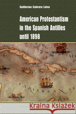 American Protestantism in the Spanish Antilles Until 1898 Guillermo Cabrer 9781593882341 Ediciones Universal