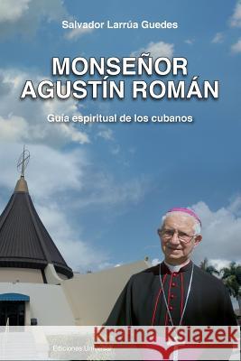 Monsenor Agustin Roman, Guia Espiritual de Los Cubanos Salvador Larrua Guedes   9781593882587 Ediciones Universal