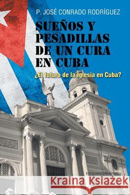 Sueños Y Pesadillas de Un Cura En Cuba: ¿El Futuro de la Iglesia En Cuba? José Conrado Rodríguez 9781593882877 Ediciones Universal