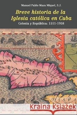 Breve Historia de la Iglesia Católica En Cuba S J Manuel Pablo Maza Miguel 9781593883065 Ediciones Universal