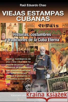 VIEJAS ESTAMPAS CUBANAS. Historias, costumbres y tradiciones de la Cuba Eterna Raúl E Chao 9781593883218