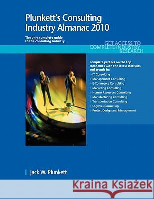 Plunkett's Consulting Industry Almanac 2010 : Consulting Industry Market Research, Statistics, Trends & Leading Companies Jack W. Plunkett Plunkett Research Ltd 9781593921712 Plunkett Research