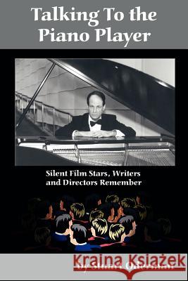 Talking to the Piano Player: Silent Film Stars, Writers and Directors Remember Oderman, Stuart 9781593930134 Bearmanor Media