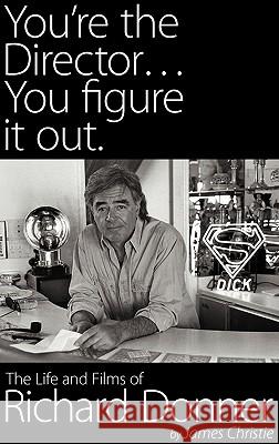 You're the Director...You Figure It Out. the Life and Films of Richard Donner James Christie 9781593932084