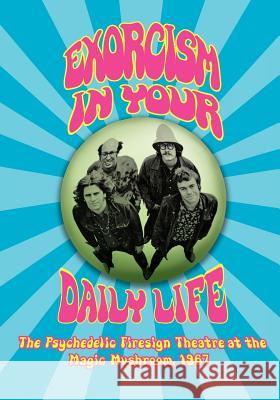 EXORCISM IN YOUR DAILY LIFE The Psychedelic Firesign Theatre At The Magic Mushroom - 1967 The Firesign Theatre 9781593932145 BearManor Media