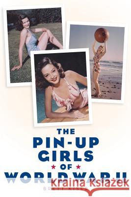 The Pin-Up Girls of World War II Brett Kiser 9781593932749
