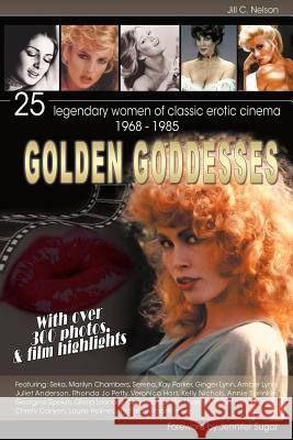 Golden Goddesses: 25 Legendary Women of Classic Erotic Cinema, 1968-1985 Nelson, Jill C. 9781593932985