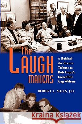 The Laugh Makers: A Behind-The-Scenes Tribute to Bob Hope's Incredible Gag Writers Mills, Robert L. 9781593933234 Bearmanor Media