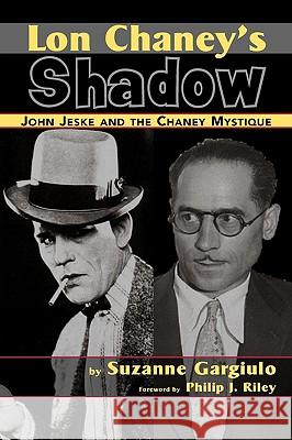 Lon Chaney's Shadow - John Jeske and the Chaney Mystique Suzanne Gargiulo 9781593933302