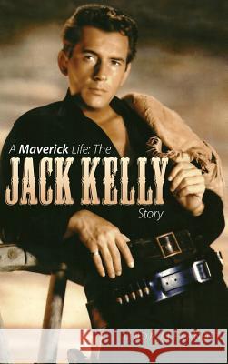 A Maverick Life: The Jack Kelly Story (Hardback) Alexander, Linda J. 9781593934187