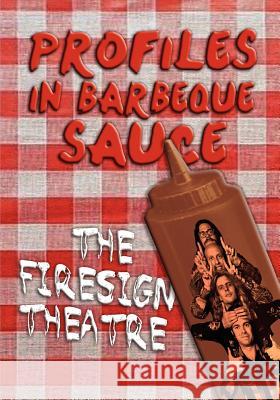 PROFILES IN BARBEQUE SAUCE The Psychedelic Firesign Theatre On Stage - 1967-1972 The Firesign Theatre 9781593935511 BearManor Media