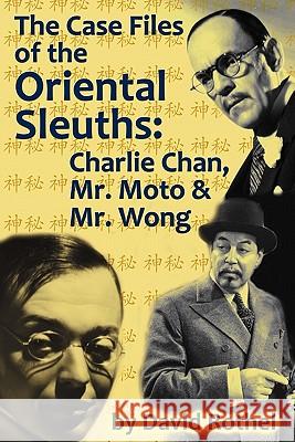 The Case Files of the Oriental Sleuths: Charlie Chan, Mr. Moto, and Mr. Wong Rothel, David 9781593936426 Bearmanor Media