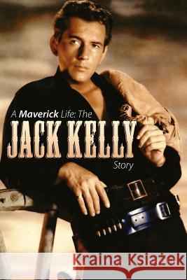 A Maverick Life: The Jack Kelly Story Alexander, Linda 9781593936785