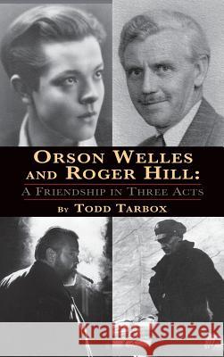 Orson Welles and Roger Hill: A Friendship in Three Acts (hardback) Tarbox, Todd 9781593937058 BearManor Media