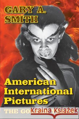 American International Pictures: The Golden Years Smith, Gary A. 9781593937508