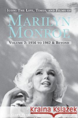 Icon: The Life, Times, and Films of Marilyn Monroe Volume 2 1956 to 1962 & Beyond Vitacco-Robles, Gary 9781593937751 BearManor Media