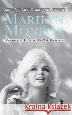 Icon: The Life, Times, and Films of Marilyn Monroe Volume 2 1956 to 1962 & Beyond (Hardback) Vitacco-Robles, Gary 9781593937782 BearManor Media