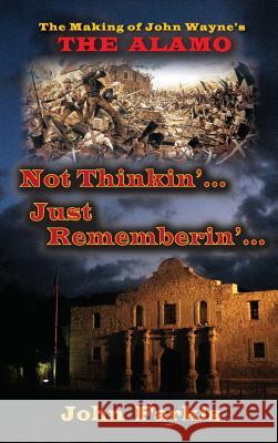 Not Thinkin'... Just Rememberin'... the Making of John Wayne's the Alamo (Hardback) John Farkis 9781593937973 BearManor Media