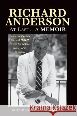 Richard Anderson: At Last... a Memoir, from the Golden Years of M-G-M and the Six Million Dollar Man to Now Richard Anderson Alan Doshna 9781593938031