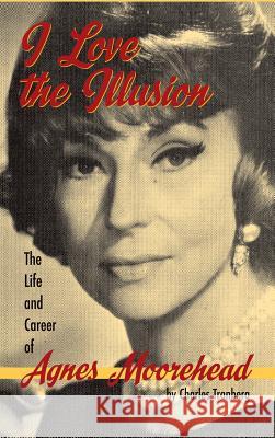 I Love the Illusion: The Life and Career of Agnes Moorehead, 2nd edition (hardback) Tranberg, Charles 9781593938710 BearManor Media