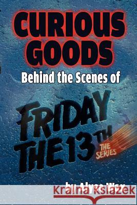 Curious Goods: Behind the Scenes of Friday the 13th: The Series Alyse Wax 9781593938932 BearManor Media