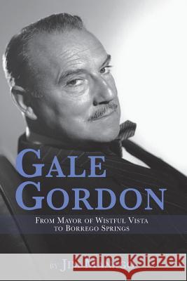 Gale Gordon - From Mayor of Wistful Vista to Borrego Springs Jim Manago 9781593939120