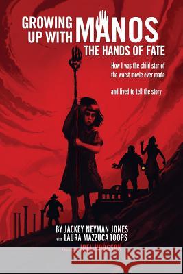 Growing Up with Manos: The Hands of Fate Jackey Neyman Jones Laura Mazzuca Toops Joel Hodgson 9781593939229