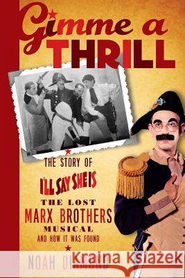 Gimme a Thrill: The Story of I'll Say She Is, The Lost Marx Brothers Musical, and How It Was Found Diamond, Noah 9781593939335 BearManor Media