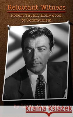 Reluctant Witness: Robert Taylor, Hollywood & Communism (Hardback) Linda Alexander 9781593939694