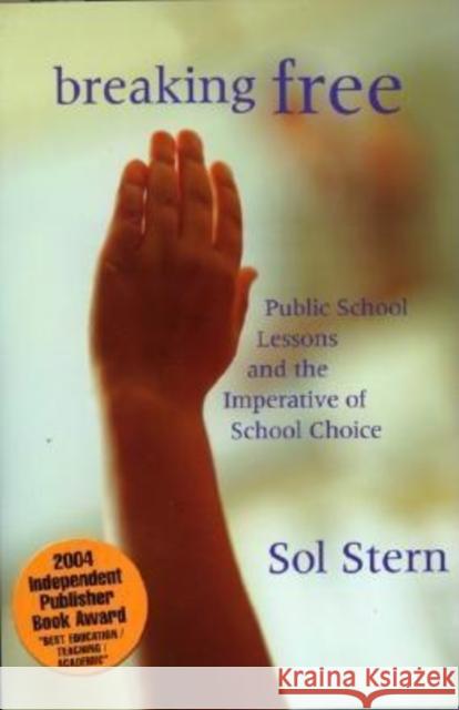 Breaking Free: Public School Lessons and the Imperative of School Choice Stern, Sol 9781594030581 Encounter Books