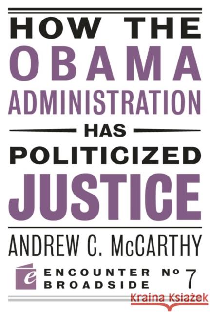 How the Obama Administration Has Politicized Justice: Reflections on Politics, Liberty, and the State McCarthy, Andrew C. 9781594034749 Encounter Books