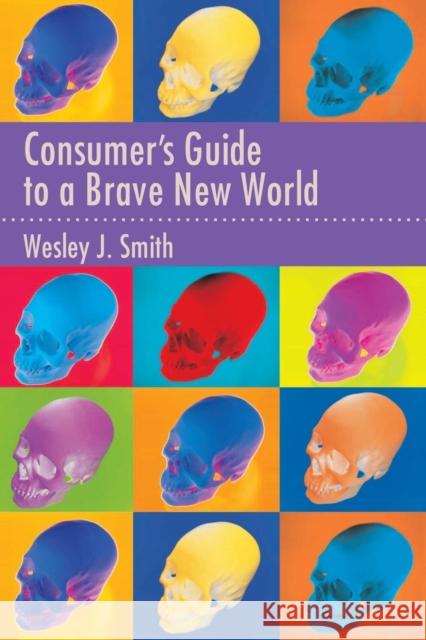 Consumer's Guide to a Brave New World Wesley J. Smith 9781594034923 Encounter Books