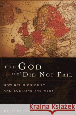 The God That Did Not Fail: How Religion Built and Sustains the West Robert Royal 9781594035173 Encounter Books