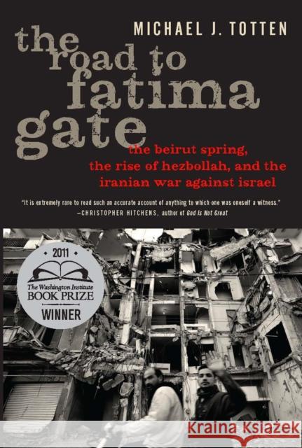 The Road to Fatima Gate: The Beirut Spring, the Rise of Hezbollah, and the Iranian War Against Israel Totten, Michael J. 9781594036422 0