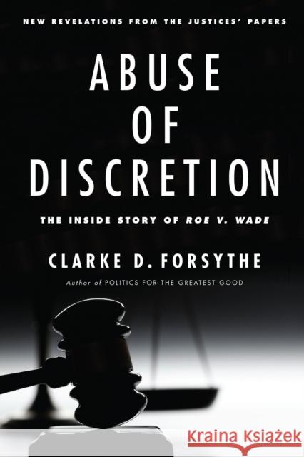 Abuse of Discretion: The Inside Story of Roe V. Wade Clarke D. Forsythe 9781594036927 Encounter Books