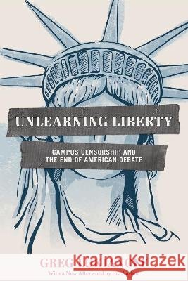 Unlearning Liberty: Campus Censorship and the End of American Debate Lukianoff, Greg 9781594037306 Encounter Books